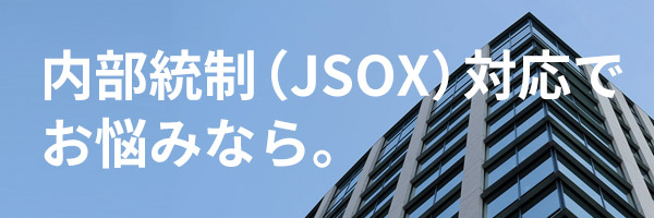 内部統制報告制度(J-SOX)対応のアウトソーシングでお悩みなら!